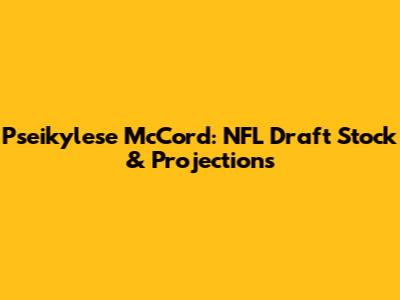 Pseikylese McCord: NFL Draft Stock & Projections