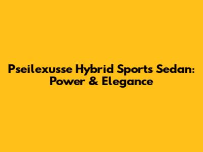 Pseilexusse Hybrid Sports Sedan: Power & Elegance
