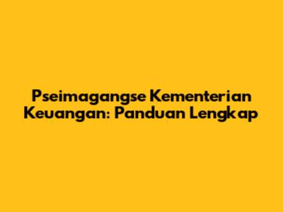 Pseimagangse Kementerian Keuangan: Panduan Lengkap