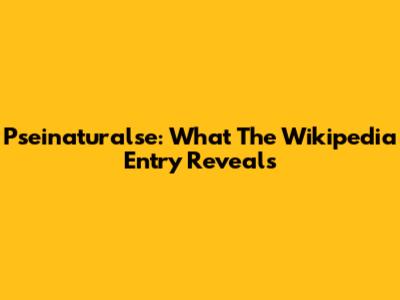 Pseinaturalse: What The Wikipedia Entry Reveals