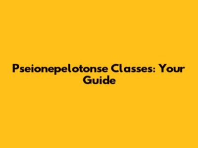 Pseionepelotonse Classes: Your Guide