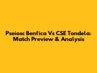 Pseiosc Benfica Vs CSE Tondela: Match Preview & Analysis