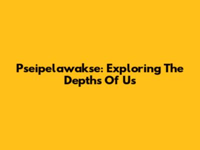 Pseipelawakse: Exploring The Depths Of 'Us'