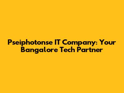 Pseiphotonse IT Company: Your Bangalore Tech Partner