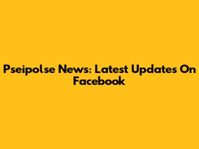 Pseipolse News: Latest Updates On Facebook