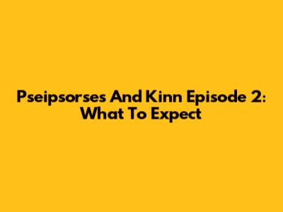 Pseipsorses And Kinn Episode 2: What To Expect