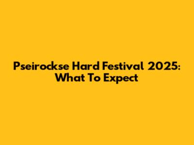 Pseirockse Hard Festival 2025: What To Expect