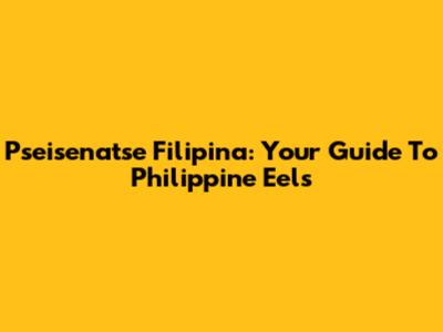 Pseisenatse Filipina: Your Guide To Philippine Eels