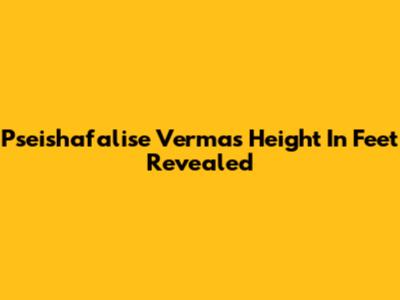 Pseishafalise Verma's Height In Feet Revealed