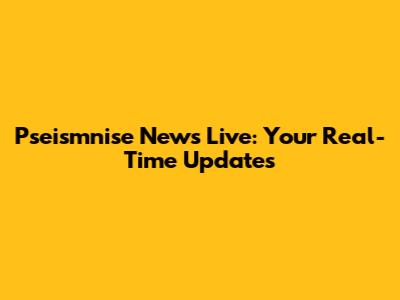 Pseismnise News Live: Your Real-Time Updates