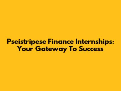 Pseistripese Finance Internships: Your Gateway To Success