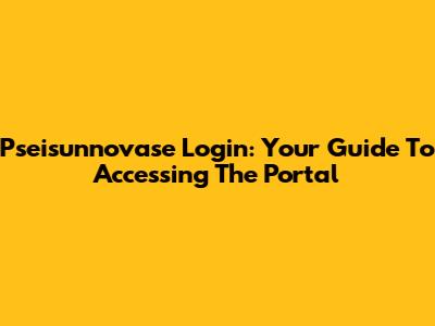 Pseisunnovase Login: Your Guide To Accessing The Portal