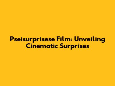 Pseisurprisese Film: Unveiling Cinematic Surprises