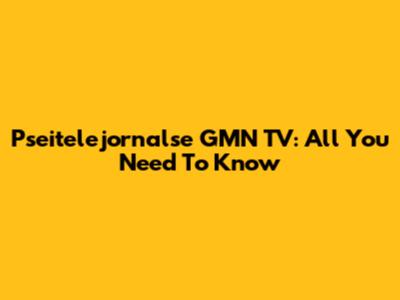 Pseitelejornalse GMN TV: All You Need To Know
