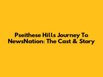 Pseithese Hill's Journey To NewsNation: The Cast & Story