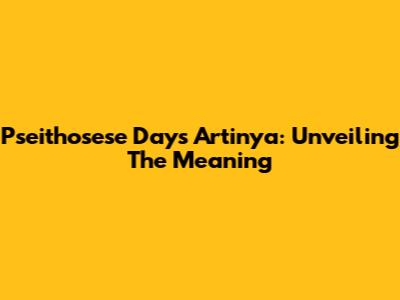 Pseithosese Days Artinya: Unveiling The Meaning