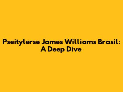 Pseitylerse James Williams Brasil: A Deep Dive