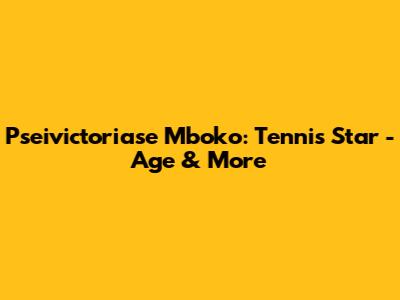 Pseivictoriase Mboko: Tennis Star - Age & More