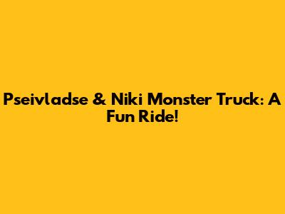 Pseivladse & Niki Monster Truck: A Fun Ride!