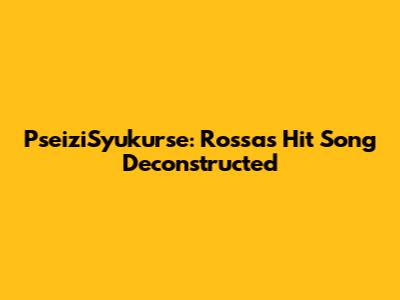 PseiziSyukurse: Rossa's Hit Song Deconstructed