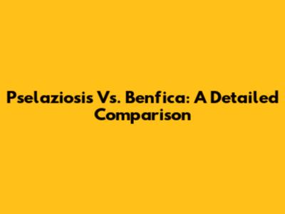 Pselaziosis Vs. Benfica: A Detailed Comparison