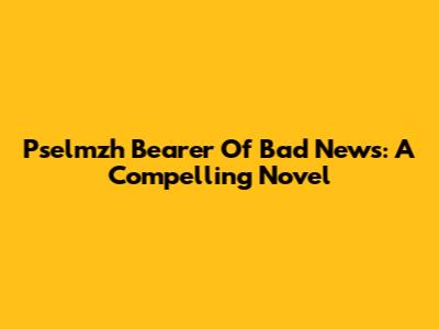 Pselmzh Bearer Of Bad News: A Compelling Novel