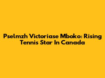 Pselmzh Victoriase Mboko: Rising Tennis Star In Canada