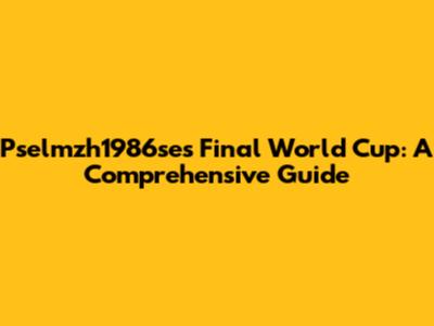 Pselmzh1986se's Final World Cup: A Comprehensive Guide