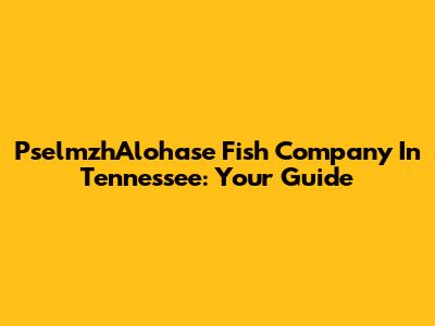 PselmzhAlohase Fish Company In Tennessee: Your Guide