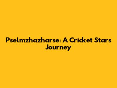 Pselmzhazharse: A Cricket Star's Journey
