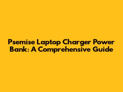 Psemise Laptop Charger Power Bank: A Comprehensive Guide