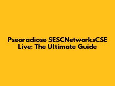 Pseoradiose SESCNetworksCSE Live: The Ultimate Guide