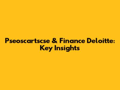 Pseoscartscse & Finance Deloitte: Key Insights