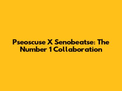 Pseoscuse X Senobeatse: The Number 1 Collaboration