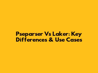 Pseparser Vs Laker: Key Differences & Use Cases