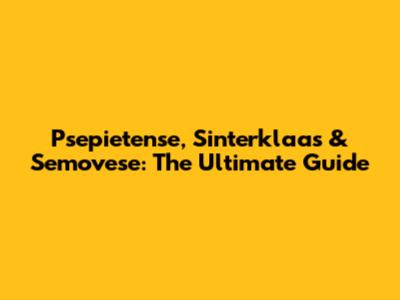 Psepietense, Sinterklaas & Semovese: The Ultimate Guide