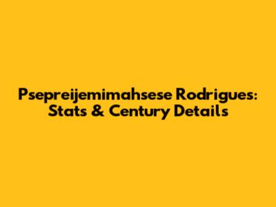 Psepreijemimahsese Rodrigues: Stats & Century Details