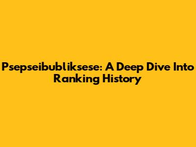 Psepseibubliksese: A Deep Dive Into Ranking History