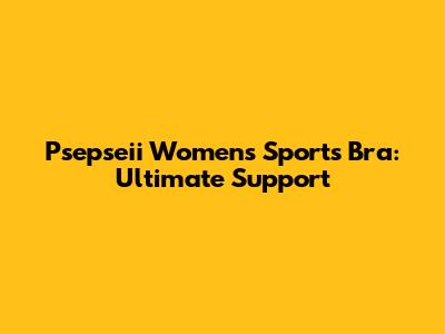 Psepseii Women's Sports Bra: Ultimate Support