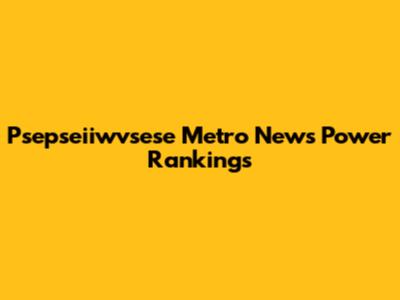 Psepseiiwvsese Metro News Power Rankings