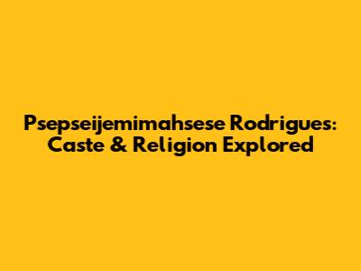 Psepseijemimahsese Rodrigues: Caste & Religion Explored