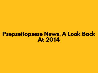 Psepseitopsese News: A Look Back At 2014