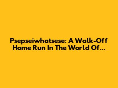 Psepseiwhatsese: A Walk-Off Home Run In The World Of...