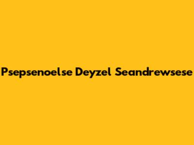 Psepsenoelse Deyzel Seandrewsese