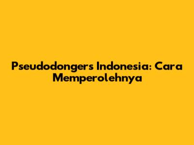 Pseudodongers Indonesia: Cara Memperolehnya