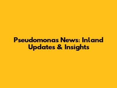 Pseudomonas News: Inland Updates & Insights