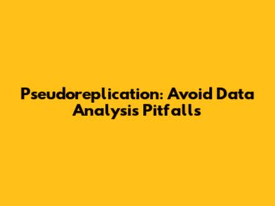 Pseudoreplication: Avoid Data Analysis Pitfalls