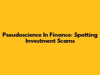 Pseudoscience In Finance: Spotting Investment Scams