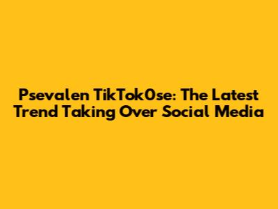 Psevalen TikTok0se: The Latest Trend Taking Over Social Media
