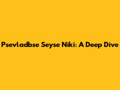 Psevladbse Seyse Niki: A Deep Dive